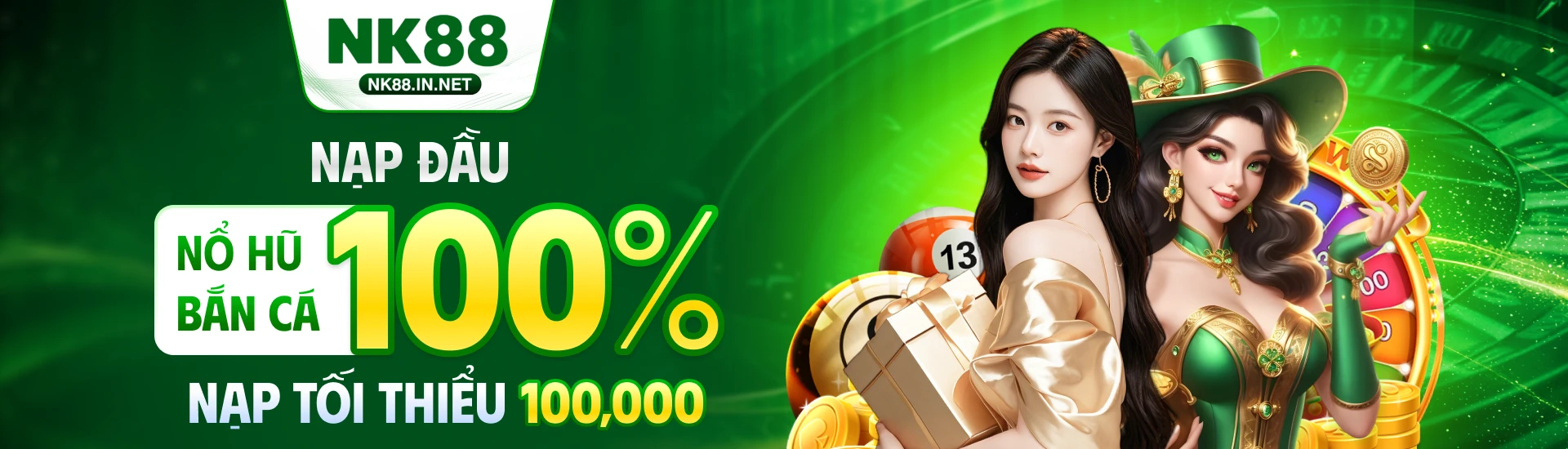 NK88 chơi nổ hũ bắn cá, nạp đầu tặng 100% giá trị nạp